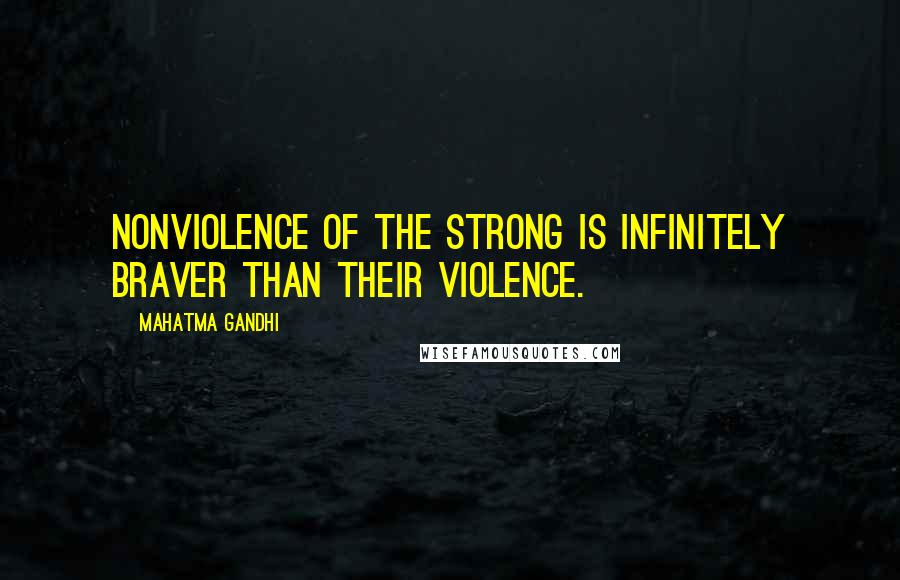 Mahatma Gandhi Quotes: Nonviolence of the strong is infinitely braver than their violence.