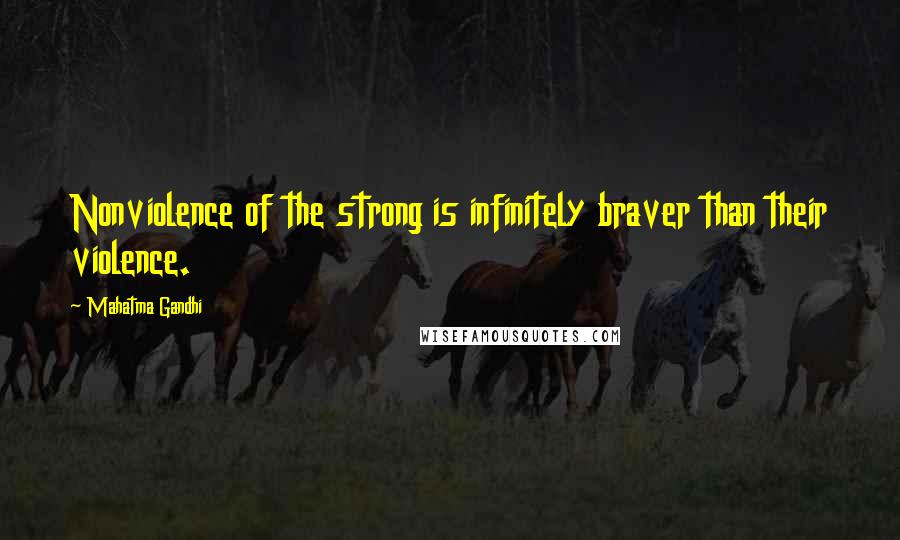 Mahatma Gandhi Quotes: Nonviolence of the strong is infinitely braver than their violence.