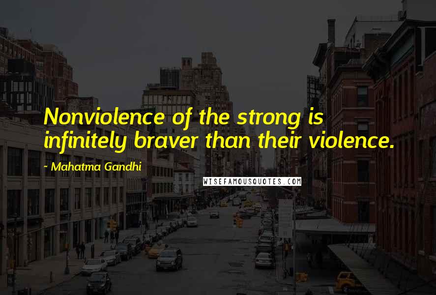 Mahatma Gandhi Quotes: Nonviolence of the strong is infinitely braver than their violence.