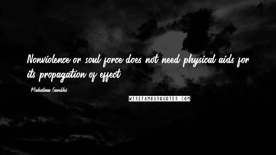 Mahatma Gandhi Quotes: Nonviolence or soul force does not need physical aids for its propagation of effect.