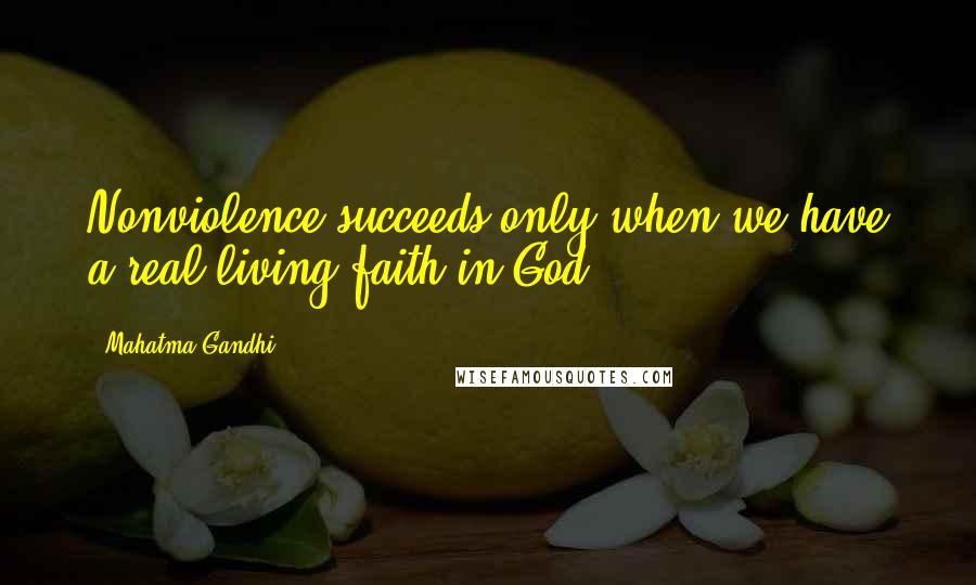 Mahatma Gandhi Quotes: Nonviolence succeeds only when we have a real living faith in God.