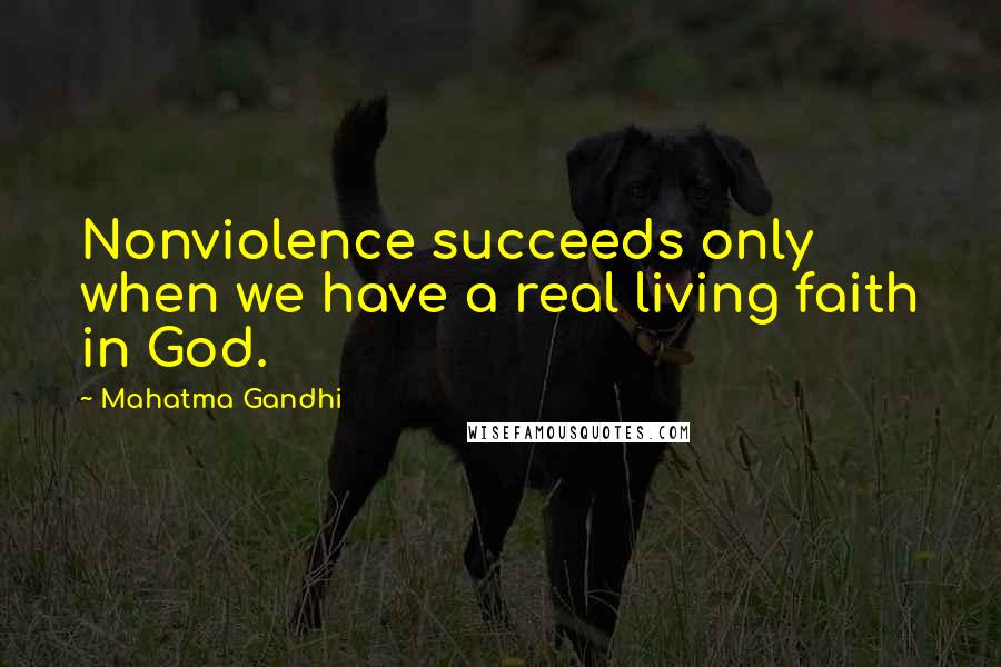 Mahatma Gandhi Quotes: Nonviolence succeeds only when we have a real living faith in God.