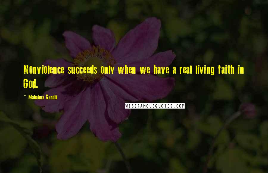 Mahatma Gandhi Quotes: Nonviolence succeeds only when we have a real living faith in God.