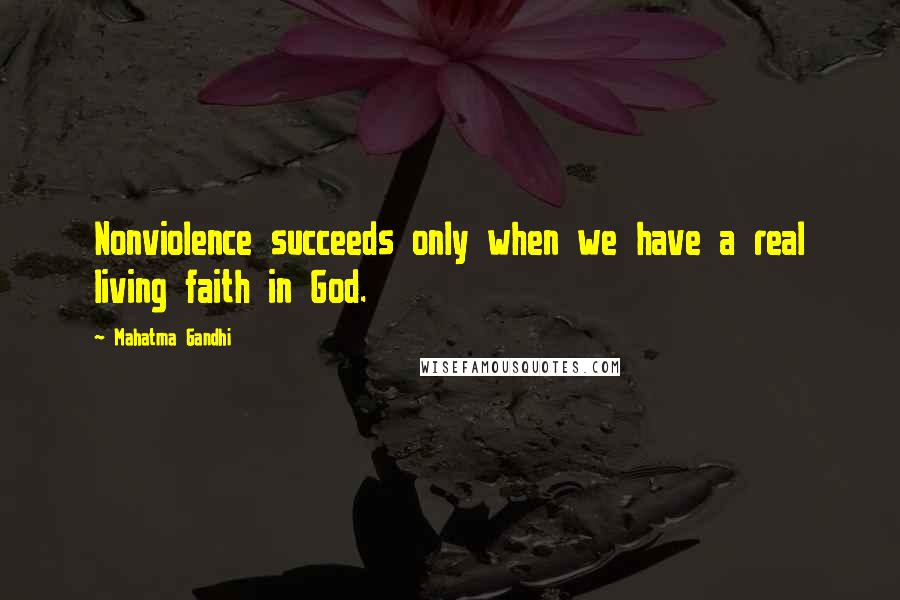 Mahatma Gandhi Quotes: Nonviolence succeeds only when we have a real living faith in God.