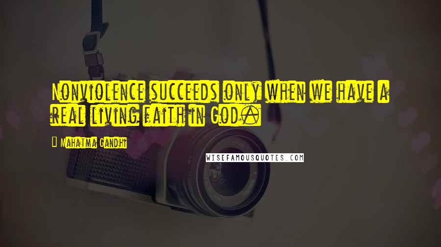 Mahatma Gandhi Quotes: Nonviolence succeeds only when we have a real living faith in God.