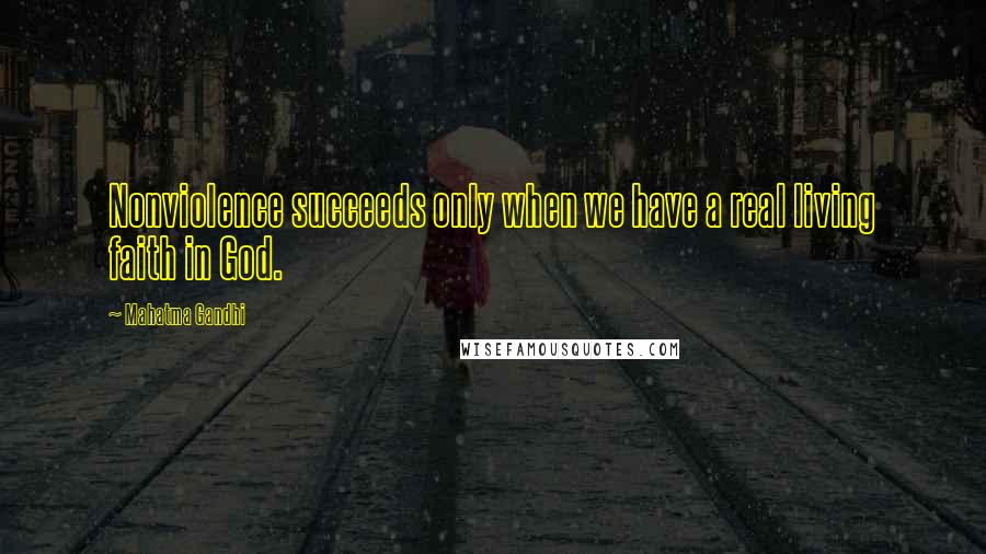 Mahatma Gandhi Quotes: Nonviolence succeeds only when we have a real living faith in God.