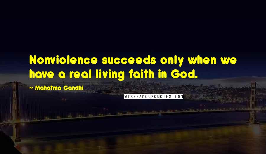 Mahatma Gandhi Quotes: Nonviolence succeeds only when we have a real living faith in God.