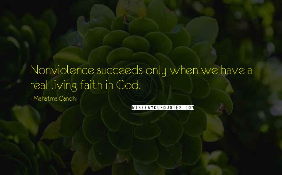 Mahatma Gandhi Quotes: Nonviolence succeeds only when we have a real living faith in God.