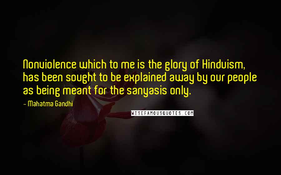 Mahatma Gandhi Quotes: Nonviolence which to me is the glory of Hinduism, has been sought to be explained away by our people as being meant for the sanyasis only.