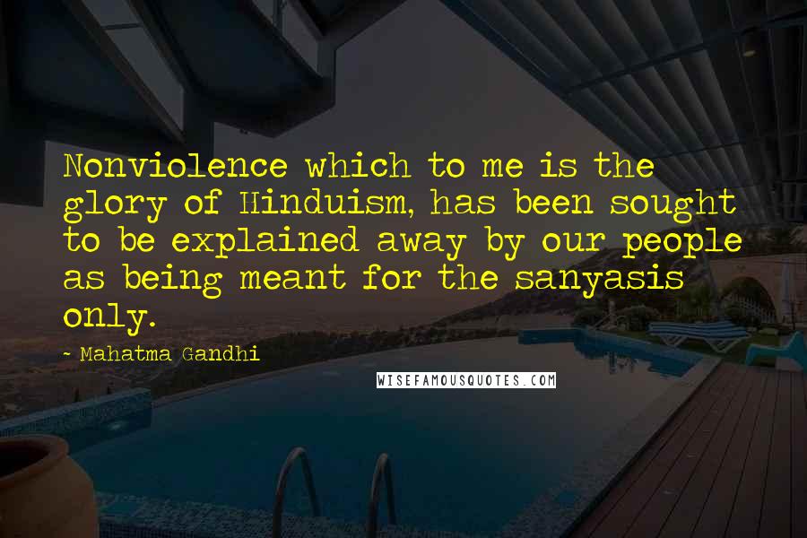 Mahatma Gandhi Quotes: Nonviolence which to me is the glory of Hinduism, has been sought to be explained away by our people as being meant for the sanyasis only.