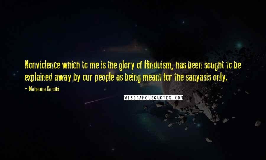 Mahatma Gandhi Quotes: Nonviolence which to me is the glory of Hinduism, has been sought to be explained away by our people as being meant for the sanyasis only.