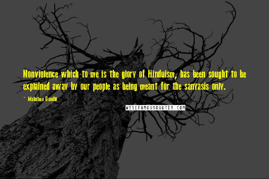 Mahatma Gandhi Quotes: Nonviolence which to me is the glory of Hinduism, has been sought to be explained away by our people as being meant for the sanyasis only.