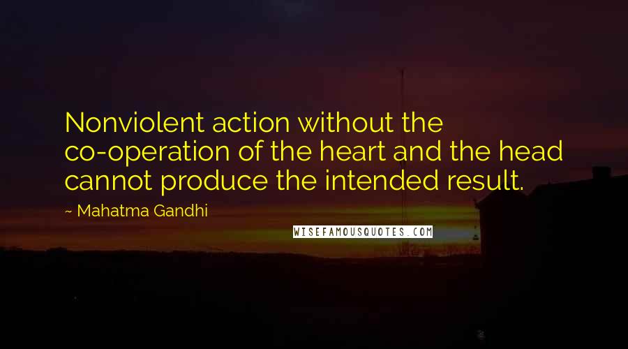 Mahatma Gandhi Quotes: Nonviolent action without the co-operation of the heart and the head cannot produce the intended result.