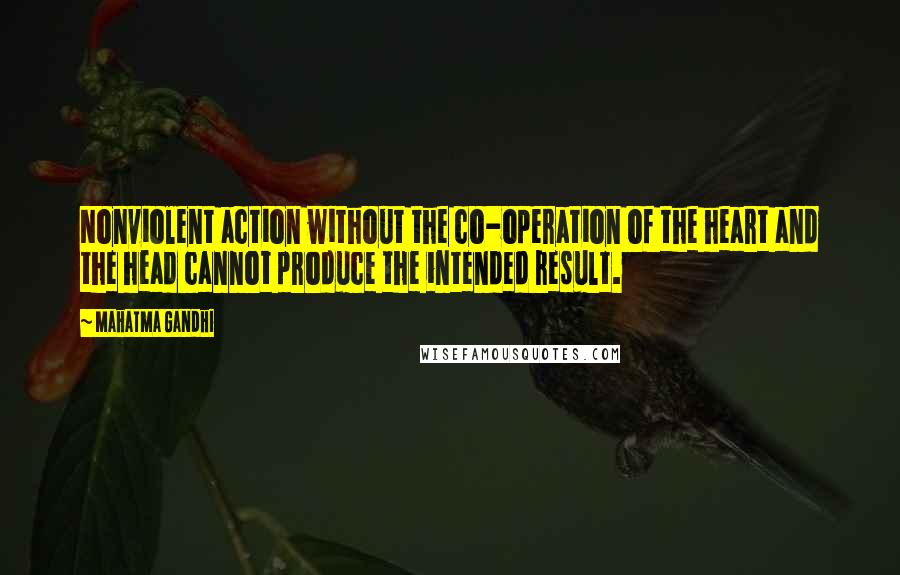 Mahatma Gandhi Quotes: Nonviolent action without the co-operation of the heart and the head cannot produce the intended result.