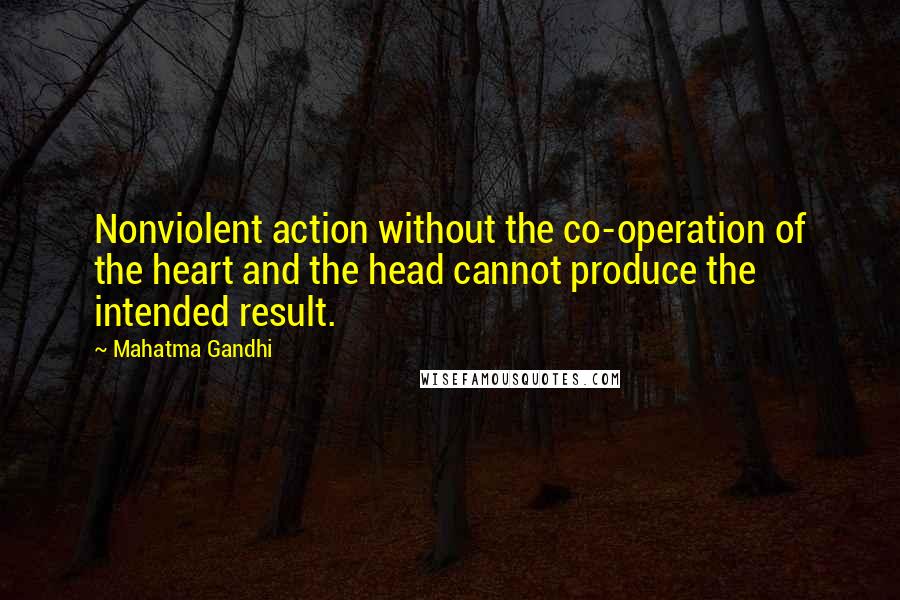 Mahatma Gandhi Quotes: Nonviolent action without the co-operation of the heart and the head cannot produce the intended result.