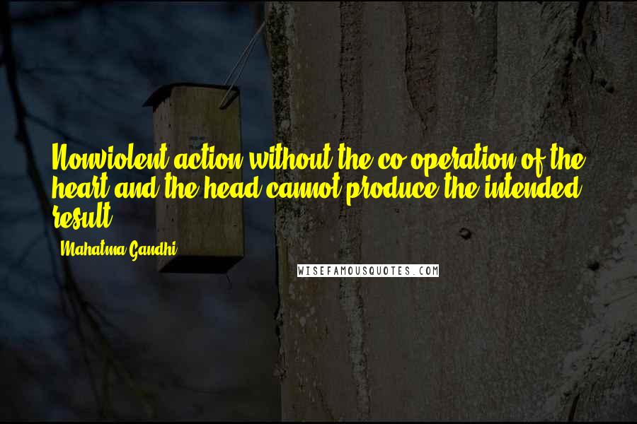 Mahatma Gandhi Quotes: Nonviolent action without the co-operation of the heart and the head cannot produce the intended result.