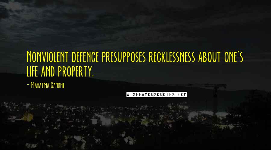 Mahatma Gandhi Quotes: Nonviolent defence presupposes recklessness about one's life and property.