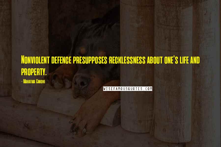 Mahatma Gandhi Quotes: Nonviolent defence presupposes recklessness about one's life and property.