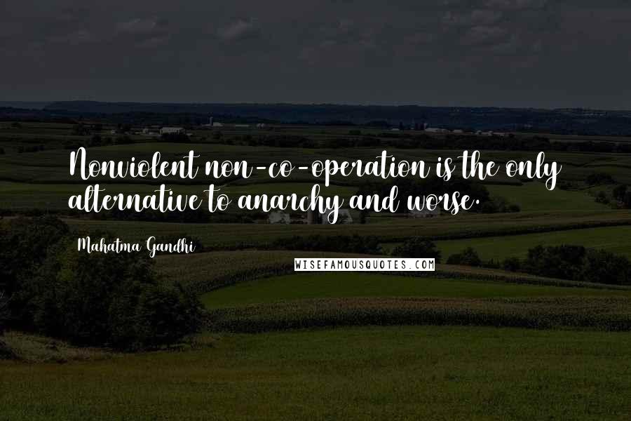 Mahatma Gandhi Quotes: Nonviolent non-co-operation is the only alternative to anarchy and worse.