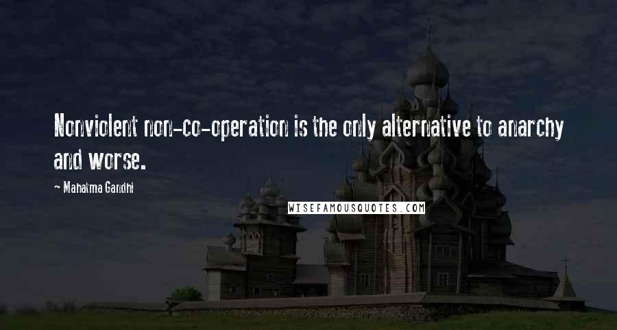 Mahatma Gandhi Quotes: Nonviolent non-co-operation is the only alternative to anarchy and worse.