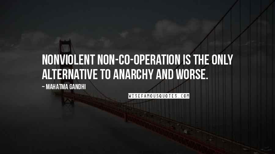 Mahatma Gandhi Quotes: Nonviolent non-co-operation is the only alternative to anarchy and worse.