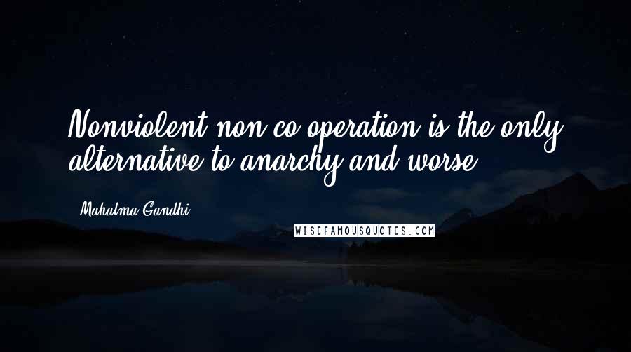 Mahatma Gandhi Quotes: Nonviolent non-co-operation is the only alternative to anarchy and worse.