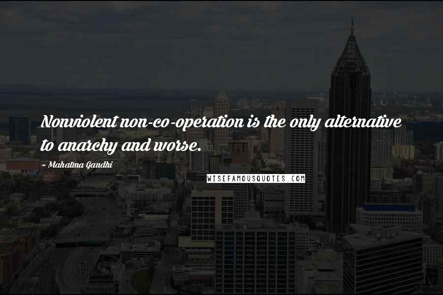 Mahatma Gandhi Quotes: Nonviolent non-co-operation is the only alternative to anarchy and worse.