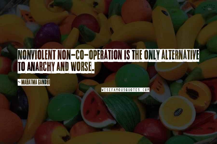 Mahatma Gandhi Quotes: Nonviolent non-co-operation is the only alternative to anarchy and worse.