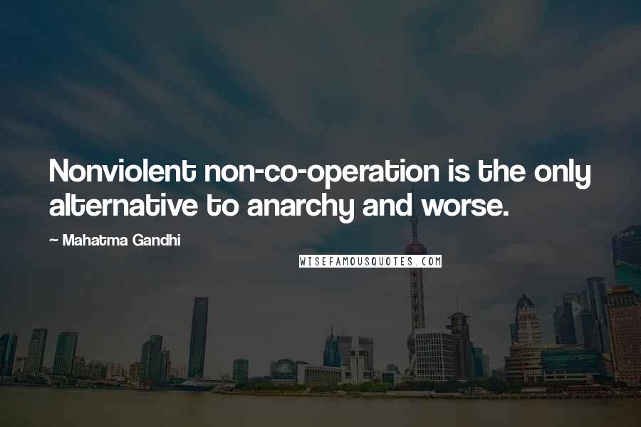Mahatma Gandhi Quotes: Nonviolent non-co-operation is the only alternative to anarchy and worse.