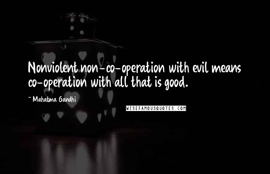 Mahatma Gandhi Quotes: Nonviolent non-co-operation with evil means co-operation with all that is good.