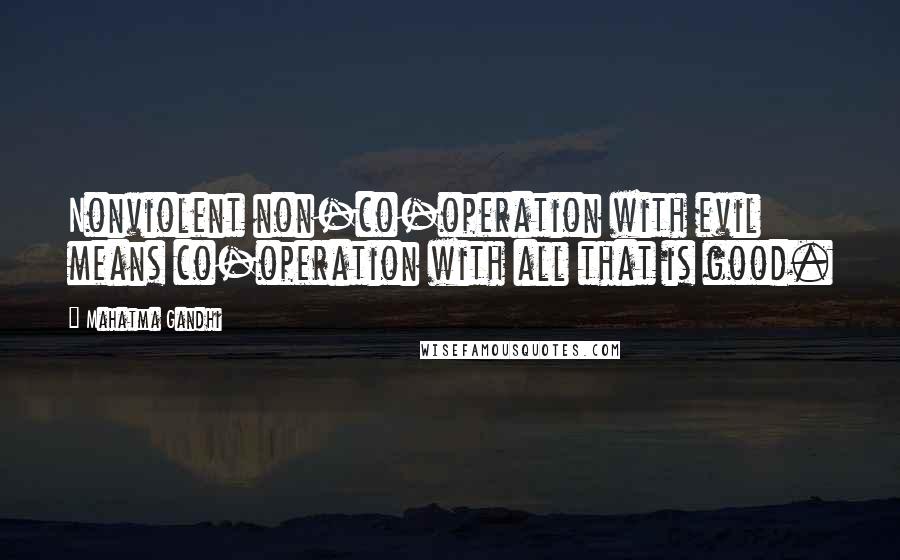 Mahatma Gandhi Quotes: Nonviolent non-co-operation with evil means co-operation with all that is good.