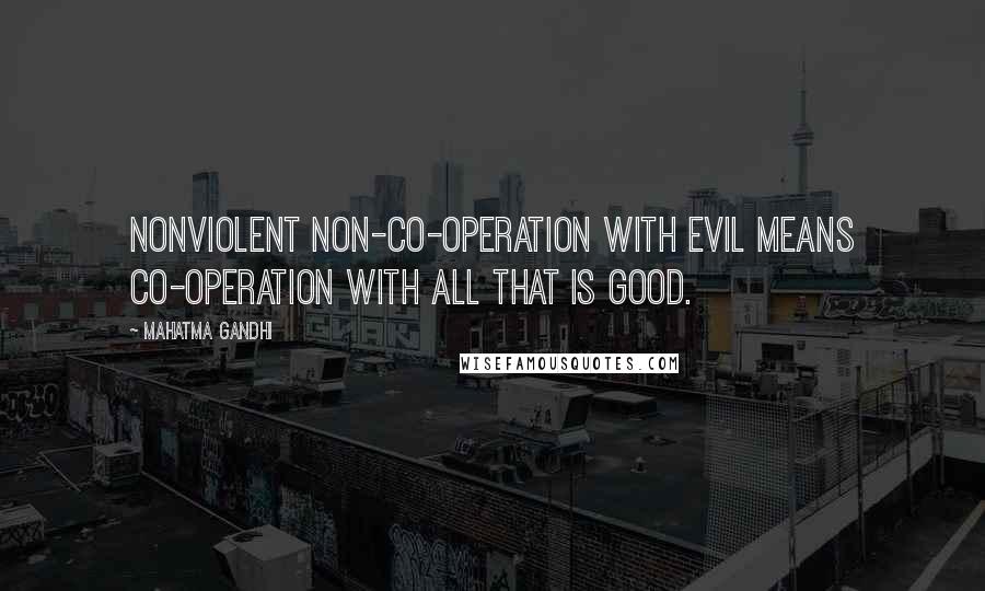 Mahatma Gandhi Quotes: Nonviolent non-co-operation with evil means co-operation with all that is good.