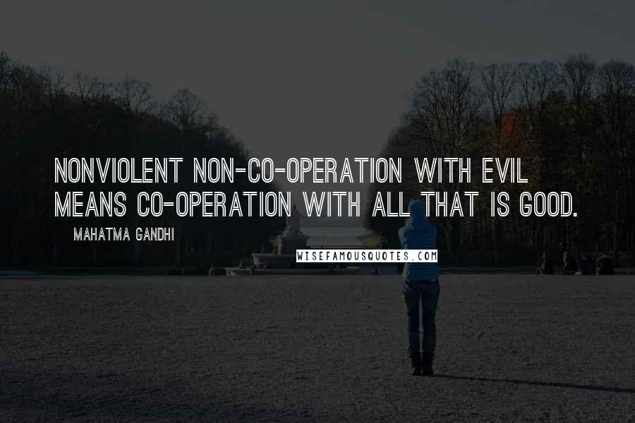 Mahatma Gandhi Quotes: Nonviolent non-co-operation with evil means co-operation with all that is good.