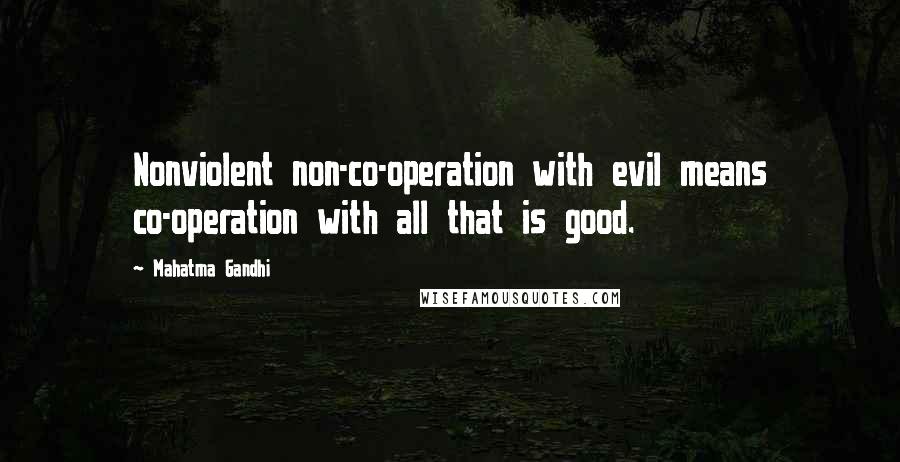 Mahatma Gandhi Quotes: Nonviolent non-co-operation with evil means co-operation with all that is good.