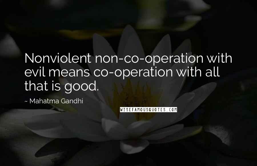 Mahatma Gandhi Quotes: Nonviolent non-co-operation with evil means co-operation with all that is good.