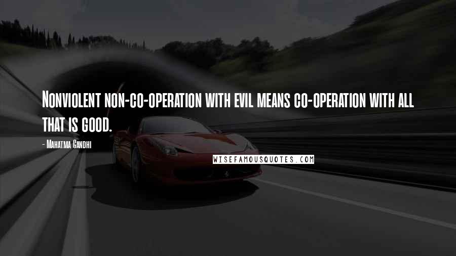 Mahatma Gandhi Quotes: Nonviolent non-co-operation with evil means co-operation with all that is good.