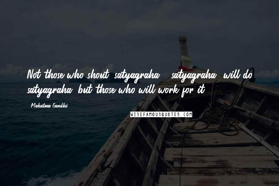 Mahatma Gandhi Quotes: Not those who shout 'satyagraha', 'satyagraha' will do satyagraha, but those who will work for it.