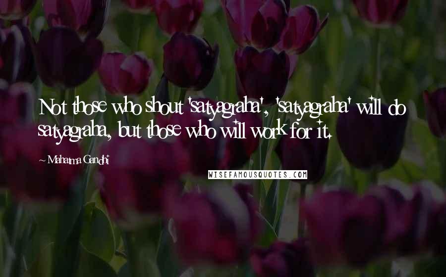 Mahatma Gandhi Quotes: Not those who shout 'satyagraha', 'satyagraha' will do satyagraha, but those who will work for it.