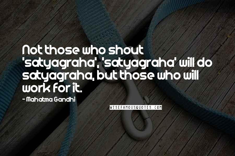 Mahatma Gandhi Quotes: Not those who shout 'satyagraha', 'satyagraha' will do satyagraha, but those who will work for it.