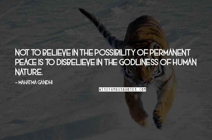 Mahatma Gandhi Quotes: Not to believe in the possibility of permanent peace is to disbelieve in the Godliness of human nature.