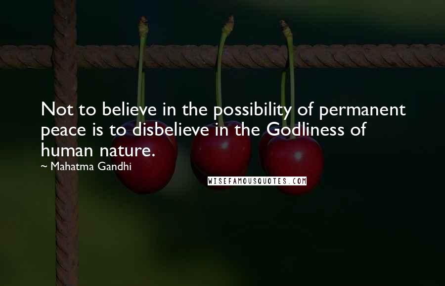 Mahatma Gandhi Quotes: Not to believe in the possibility of permanent peace is to disbelieve in the Godliness of human nature.