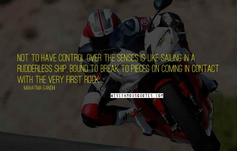 Mahatma Gandhi Quotes: Not to have control over the senses is like sailing in a rudderless ship, bound to break to pieces on coming in contact with the very first rock.