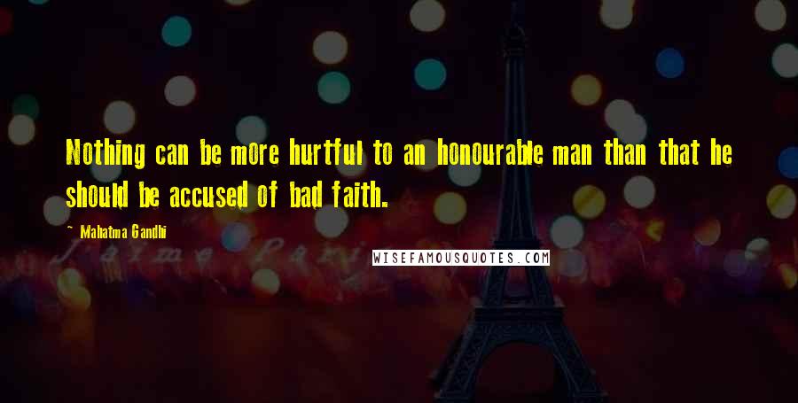 Mahatma Gandhi Quotes: Nothing can be more hurtful to an honourable man than that he should be accused of bad faith.