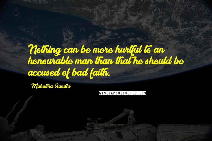 Mahatma Gandhi Quotes: Nothing can be more hurtful to an honourable man than that he should be accused of bad faith.