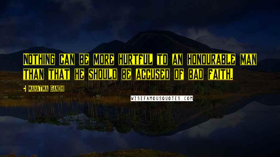 Mahatma Gandhi Quotes: Nothing can be more hurtful to an honourable man than that he should be accused of bad faith.