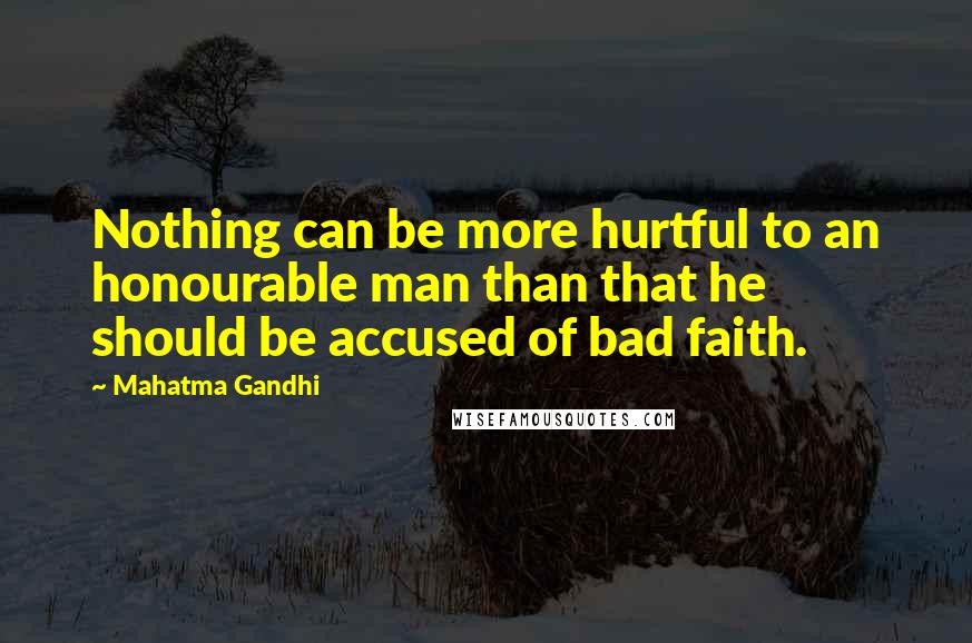 Mahatma Gandhi Quotes: Nothing can be more hurtful to an honourable man than that he should be accused of bad faith.