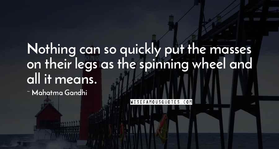 Mahatma Gandhi Quotes: Nothing can so quickly put the masses on their legs as the spinning wheel and all it means.