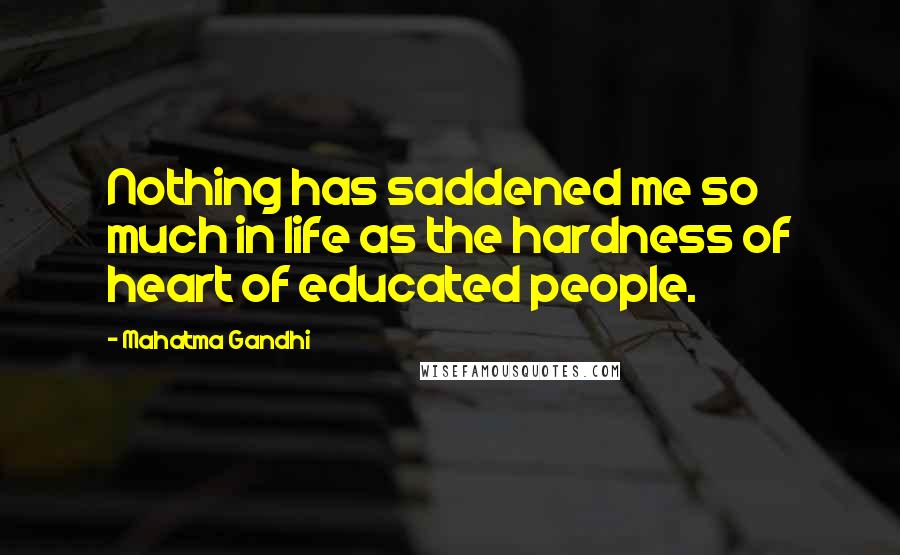 Mahatma Gandhi Quotes: Nothing has saddened me so much in life as the hardness of heart of educated people.