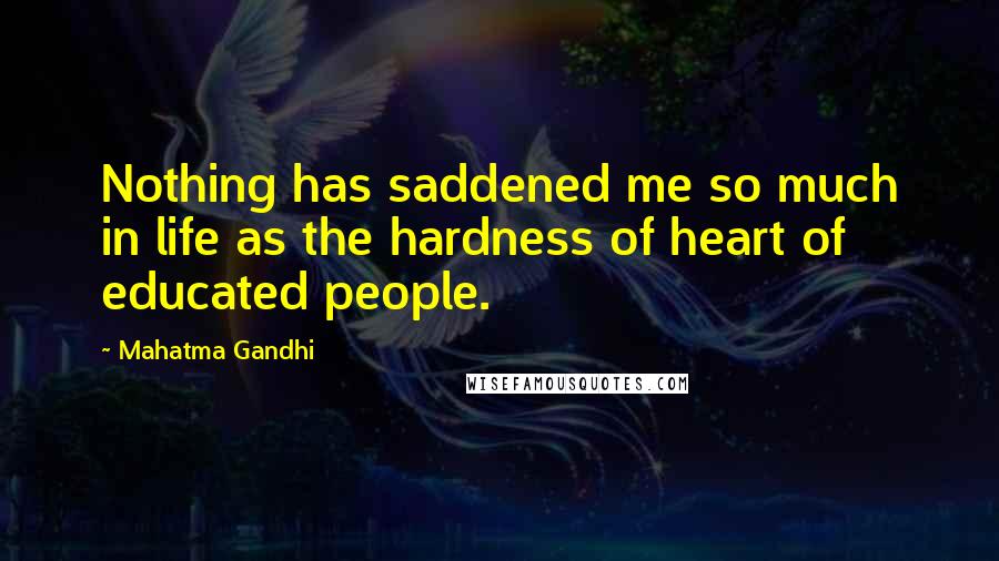 Mahatma Gandhi Quotes: Nothing has saddened me so much in life as the hardness of heart of educated people.