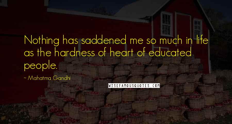 Mahatma Gandhi Quotes: Nothing has saddened me so much in life as the hardness of heart of educated people.